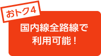 おトク4 国内線全路線でご利用可能!
