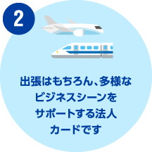出張はもちろん、多様なビジネスシーンをサポートする法人カードです