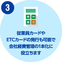 従業員カードやETCカードの発行も可能で会社経費管理の1本化に役立ちます