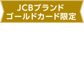 JCBブランドゴールドカード限定 特典1 ※2