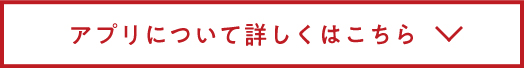 アプリについて詳しくはこちら