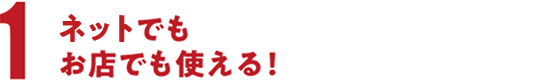 ネットでもお店でも使える！