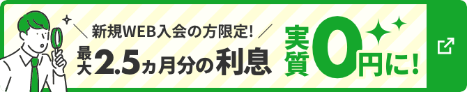 新規WEB入会の方限定！最大2.5ヵ月分の利息実質0円に！