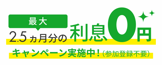 最大2.5ヵ月分の利息0円キャンペーン実施中！（参加登録不要）