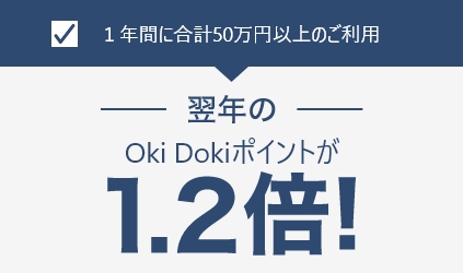 1年間に合計50万円以上のご利用 翌年のOki Dokiポイントが1.2倍！