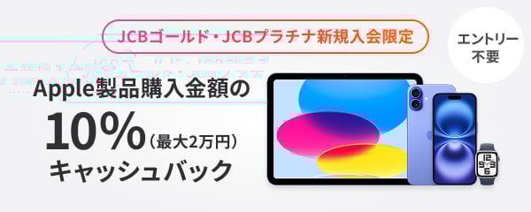 JCBゴールド・JCBプラチナ新規入会限定 Apple製品購入金額の10％（最大2万円）キャッシュバック