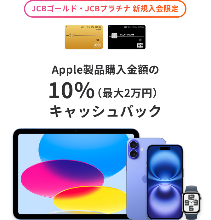 JCBゴールド・JCBプラチナ 新規入会限定 Apple製品購入金額の10％（最大2万円）キャッシュバック