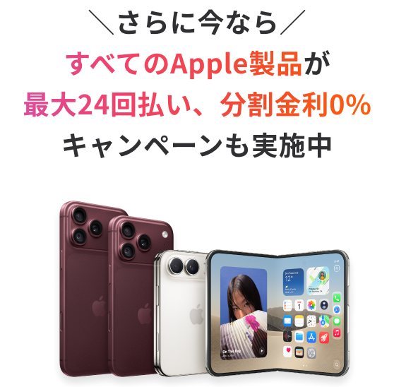 ＼さらに今なら／すべてのApple製品が最大24回払い、分割金利0％キャンペーンも実施中 購入対象期間：2026年3月31日（火）まで