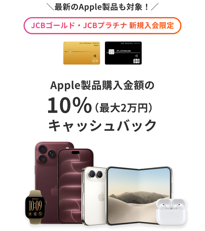 最新のApple製品も対象！JCBゴールド・JCBプラチナ 新規入会限定 Apple製品購入金額の10％（最大2万円）キャッシュバック