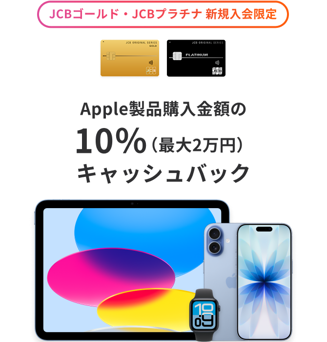 JCBゴールド・JCBプラチナ 新規入会限定 Apple製品購入金額の10％（最大2万円）キャッシュバック