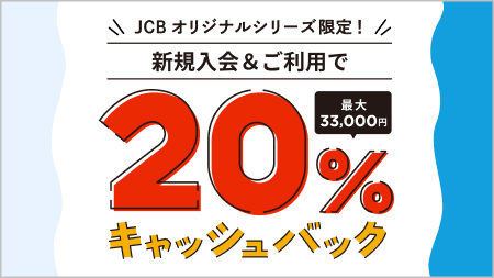 JCBオリジナルシリーズ限定！ A新規入会＆ご利用で20%キャッシュバック