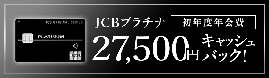 JCB プラチナ 初年度年会費キャッシュバック！（27,500円）