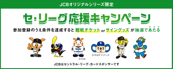 JCBオリジナルシリーズ限定 セ・リーグ応援キャンペーン 参加登録のうえ条件を達成すると観戦チケットorサイングッズが抽選であたる JCBはセントラル・リーグ・カードスポンサーです
