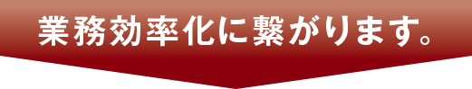 業務効率化に繋がります。