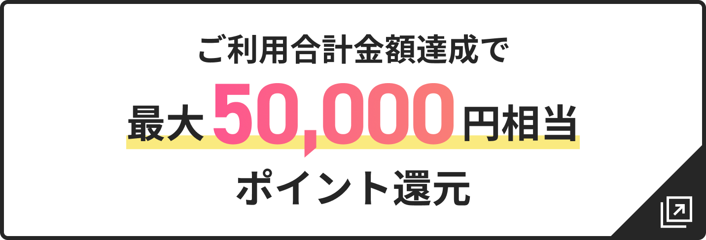 ご利用合計金額達成で最大50,000円相当ポイント還元