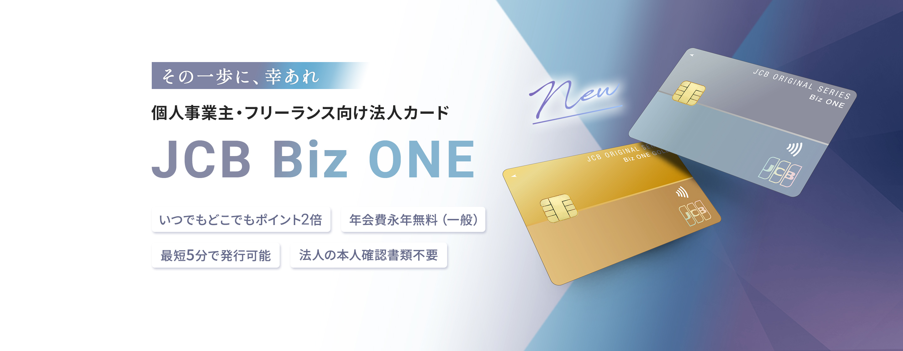 個人事業主・フリーランス向け法人カード「JCB Biz ONE」。いつでもどこでもポイント2倍、年会費永年無料（一般）、最短5分で発行可能、法人の本人確認書類不要
