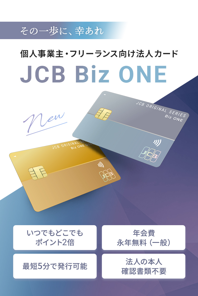 個人事業主・フリーランス向け法人カード「JCB Biz ONE」。いつでもどこでもポイント2倍、年会費永年無料（一般）、最短5分で発行可能、法人の本人確認書類不要