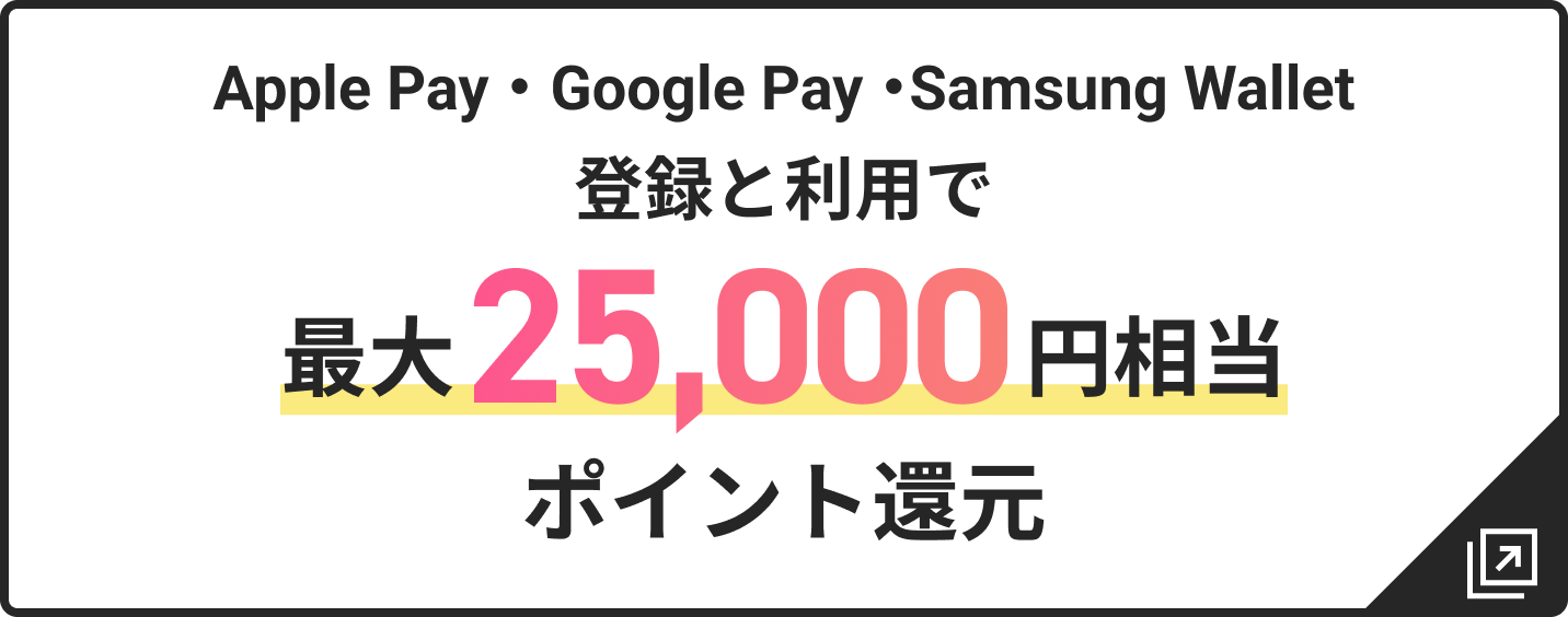 Apple Pay ・ Google Pay ・Samsung Wallet登録と利用で最大25,000円相当ポイント還元