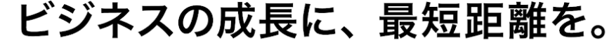 ビジネスの成長に、最短距離を。