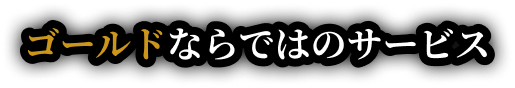ゴールドならではのサービス