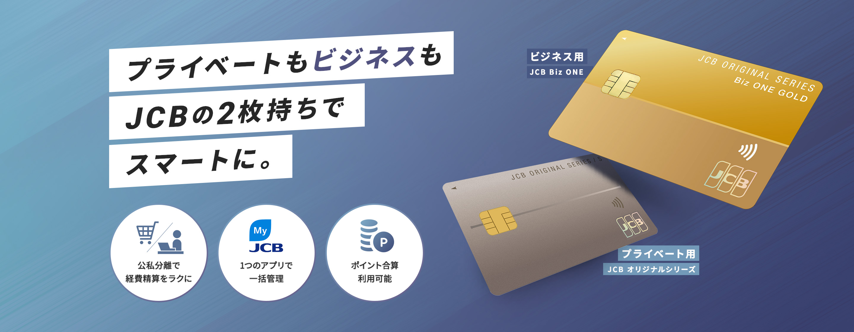 プライベートもビジネスもJCBの2枚持ちでスマートに。公私分離で経費精算をラクに。1つのアプリで一括管理。ポイント合算利用可能。