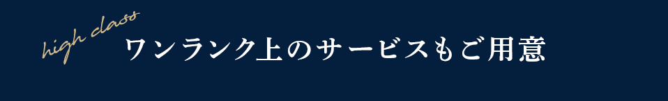ワンランク上のサービスもご用意
