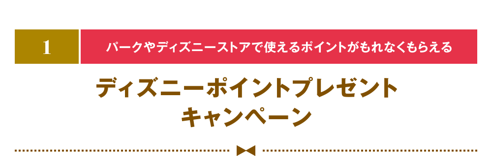 [1] [パークやディズニーストアで使えるポイントがもれなくもらえる] ディズニーポイントプレゼントキャンペーン