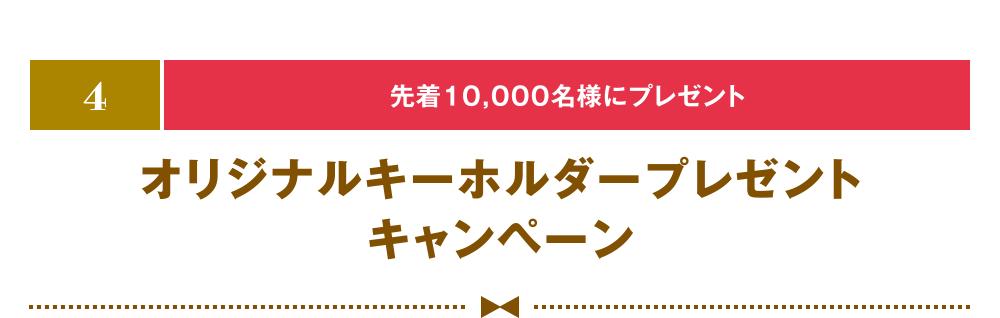 [4] [先着10,000名様にプレゼント] オリジナルキーホルダープレゼントキャンペーン