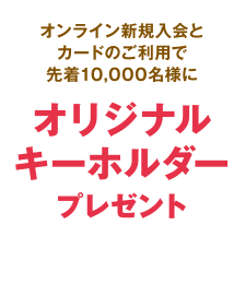 オンライン新規入会とカードのご利用で先着10,000名様にオリジナルキーホルダープレゼント