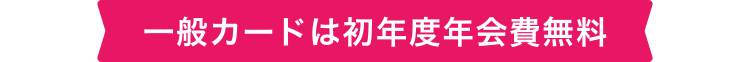 一般カードは初年度年会費無料