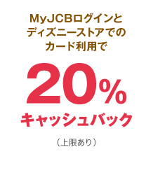 MyJCBログインとディズニーストアでのカード利用で20％キャッシュバック（上限あり）
