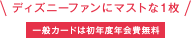 ディズニーファンにマストな1枚 [一般カードは初年度年会費無料]