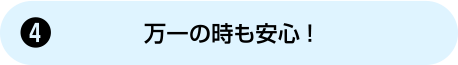 [4] 万一の時も安心！