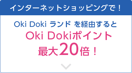 インターネットショッピングで！Oki Doki ランド を経由すると、Oki Dokiポイント最大20倍！