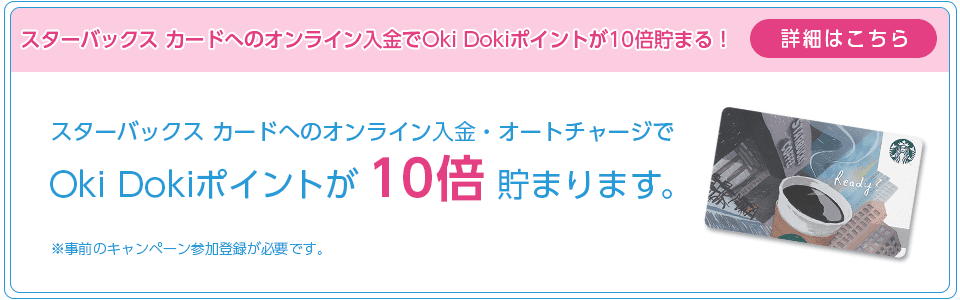 スターバックス カードへのオンライン入金でOki Dokiポイントが10倍たまる！詳細はこちら