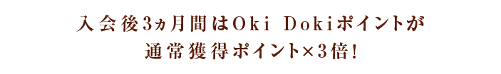 入会後3ヵ月間はOki Dokiポイントが通常獲得ポイント×3倍！