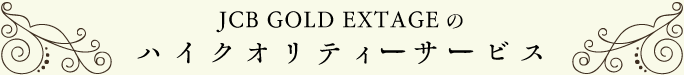JCB GOLD EXTAGEのハイクオリティサービス