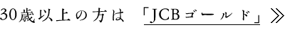 30歳以上の方は「JCBゴールド」