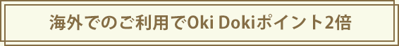 海外でのご利用でOki Dokiポイント2倍