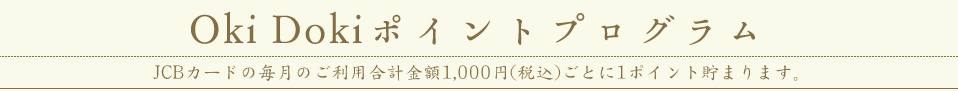 Oki Dokiポイント交換プログラム JCBカードの毎月のご利用合計金額1,000円（税込）ごとに1ポイントたまります。
