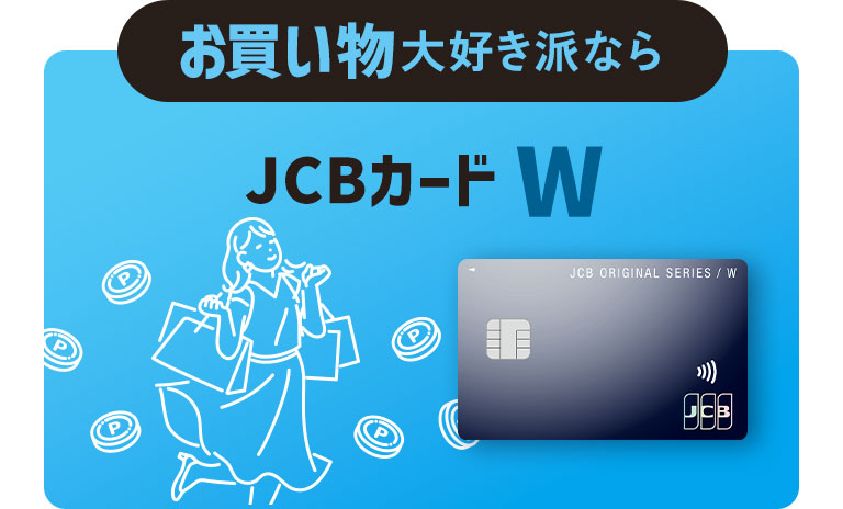 お買い物大好き派なら JCBカード W