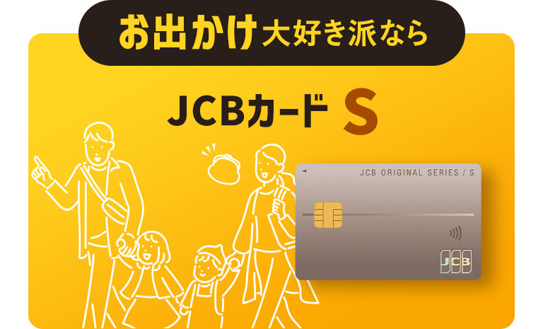 お出かけ大好き派なら JCBカード S