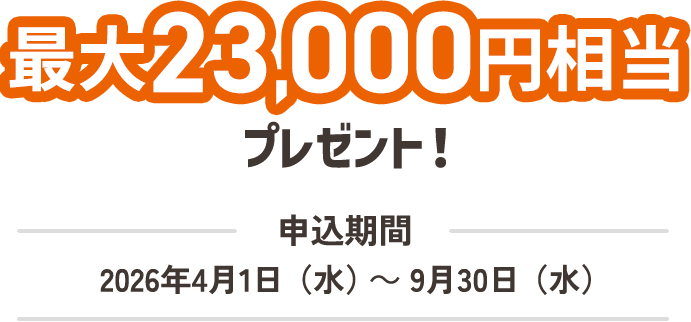 最大23,000円相当プレゼント！申込期間：2026年4月1日（水）～9月30日（水）