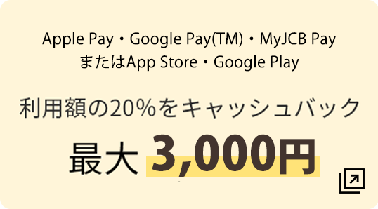 Apple Pay , Google Pay(TM) MyJCB Pay またはApp Store・Google Play 利用額の20％をキャッシュバック 最大3,000円