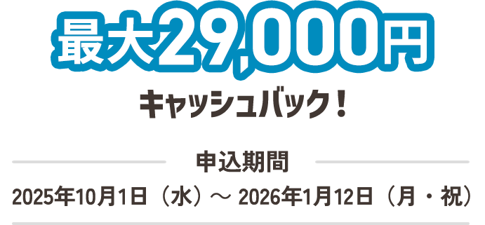 最大29,000円キャッシュバック！申込期間2025年10月1日（水）～2026年1月12日（月・祝）