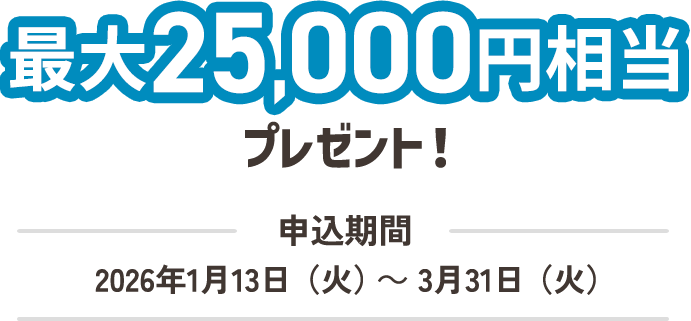 最大25,000円相当プレゼント！申込期間2026年1月13日（火）～3月31日（火）