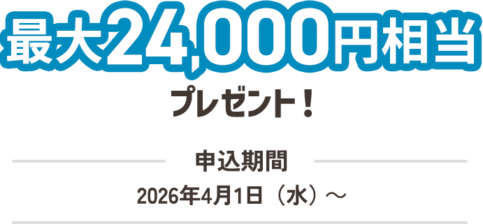 最大24,000円相当プレゼント！申込期間：2026年4月1日（水）～