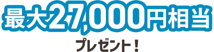 最大27,000円相当プレゼント！