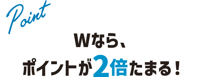 Wなら、ポイントが2倍たまる！