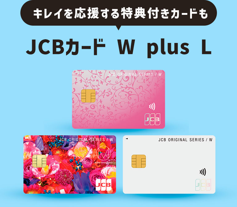 キレイを応援する特典付きカードも  JCBカード W plus L
